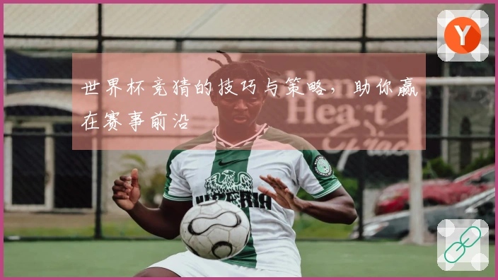 世界杯竞猜的技巧与策略，助你赢在赛事前沿