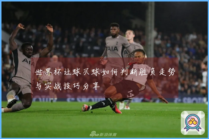 世界杯让球买球如何判断胜负走势与实战技巧分享