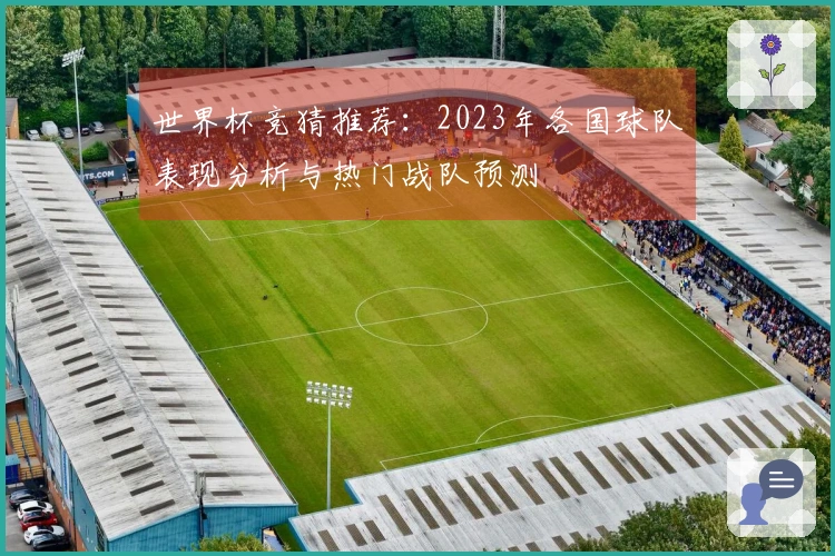 世界杯竞猜推荐：2023年各国球队表现分析与热门战队预测