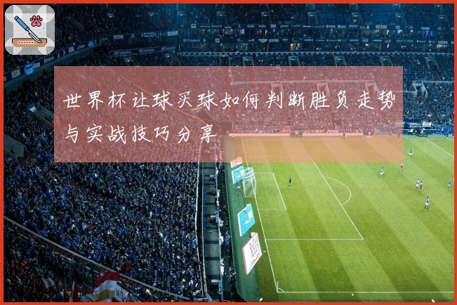 世界杯让球买球如何判断胜负走势与实战技巧分享