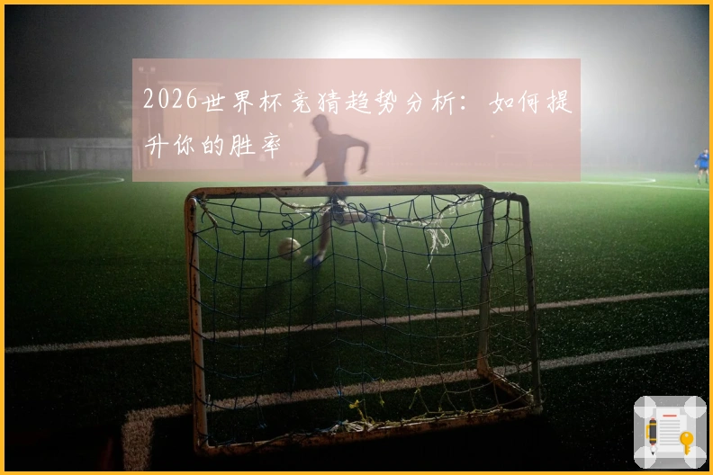2026世界杯竞猜趋势分析：如何提升你的胜率