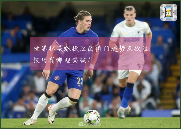 世界杯滚球投注的热门趋势及投注技巧有哪些突破？