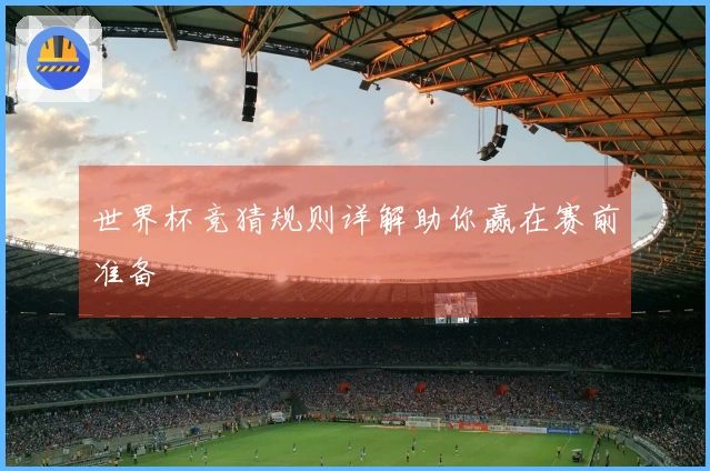 世界杯竞猜规则详解助你赢在赛前准备