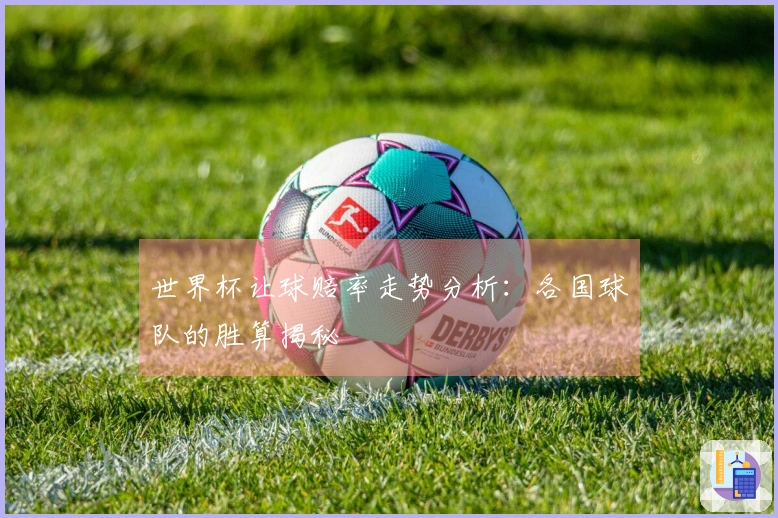 世界杯让球赔率走势分析：各国球队的胜算揭秘