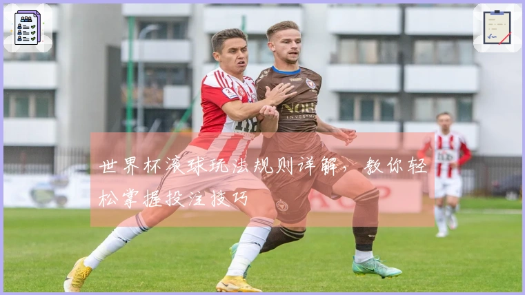 世界杯滚球玩法规则详解，教你轻松掌握投注技巧