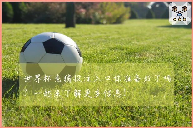 世界杯竞猜投注入口你准备好了吗？一起来了解更多信息！