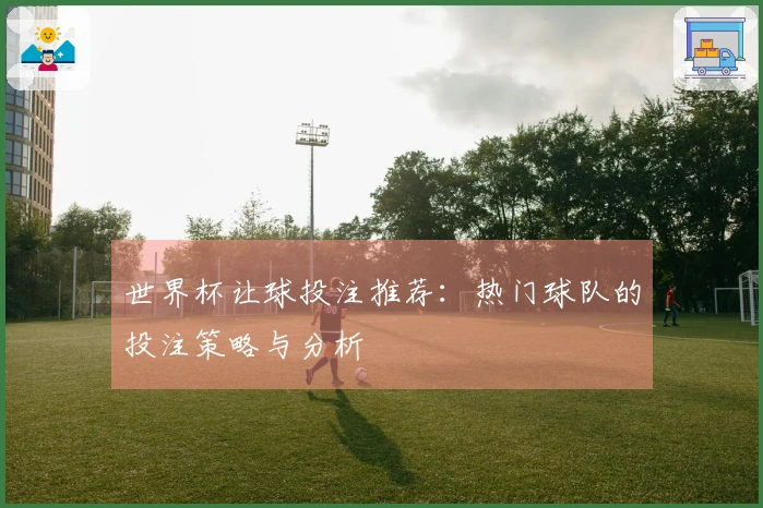 世界杯让球投注推荐：热门球队的投注策略与分析