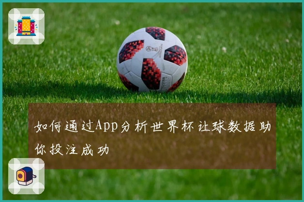 如何通过App分析世界杯让球数据助你投注成功
