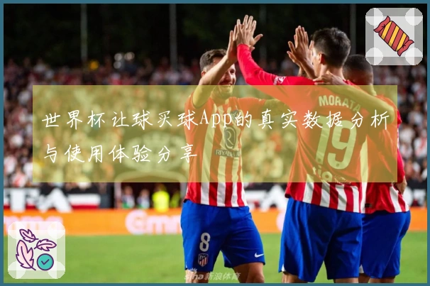 世界杯让球买球App的真实数据分析与使用体验分享