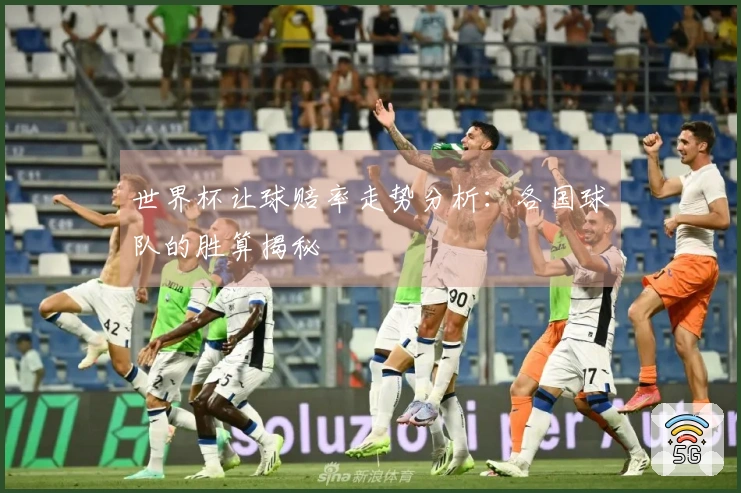 世界杯让球赔率走势分析：各国球队的胜算揭秘